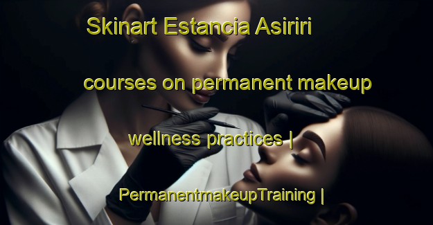 Skinart Estancia Asiriri courses on permanent makeup wellness practices | PermanentmakeupTraining | PermanentmakeupClasses | SkinartTraining-Bolivia